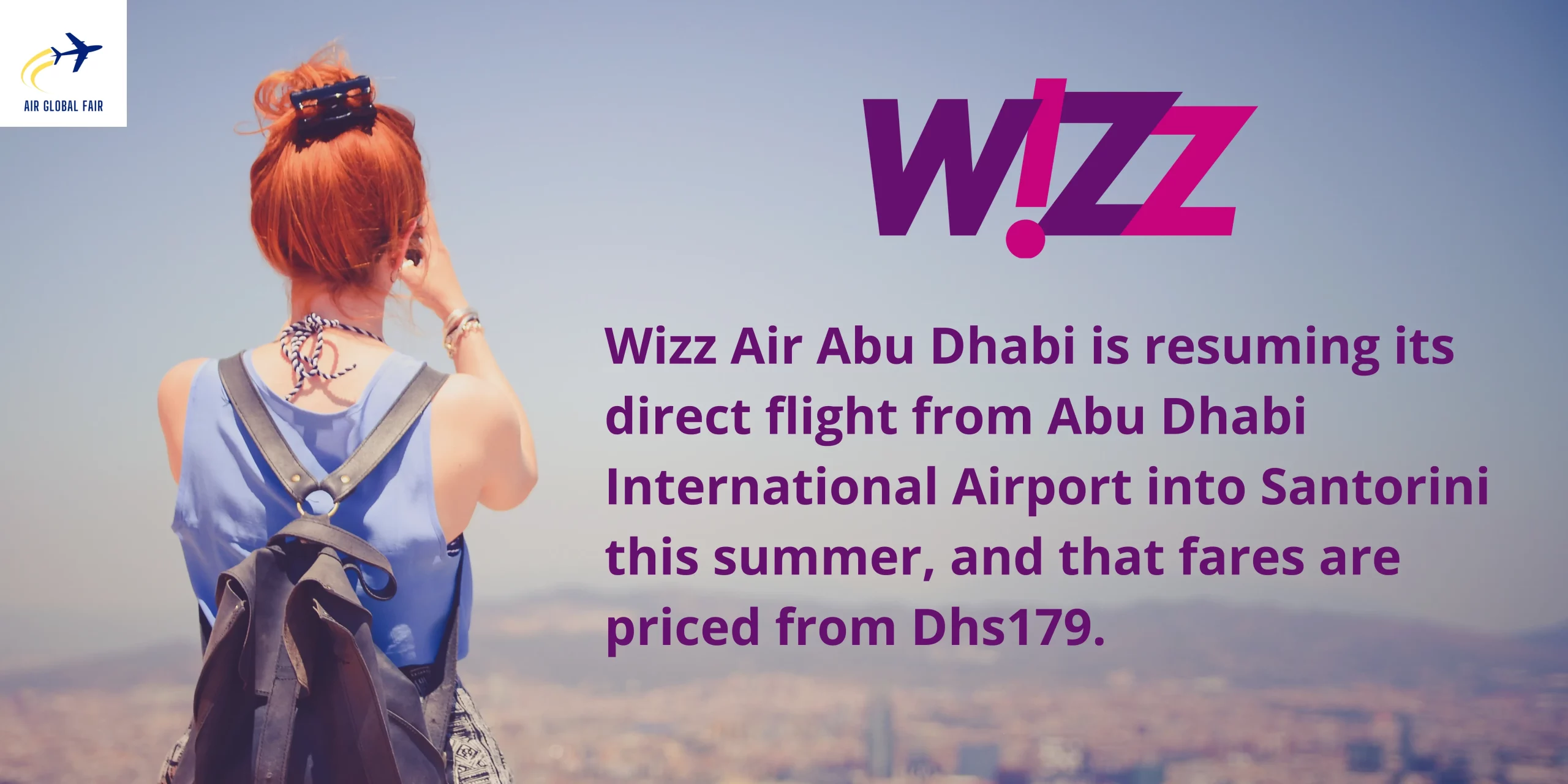 Wizz Air Abu Dhabi is resuming its direct flight from AUH into Santorini this summer, and that fares are priced from Dhs179 (CAD 67). airglobalfair.com